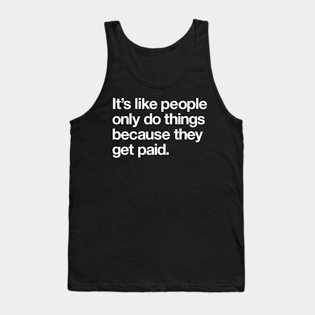 It's like people only do things because they get paid Tank Top by Popvetica